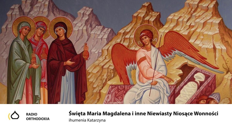 Święta  Maria Magdalena i inne Niewiasty Niosące Wonności - ihumenia Katarzyna z Zaleszan