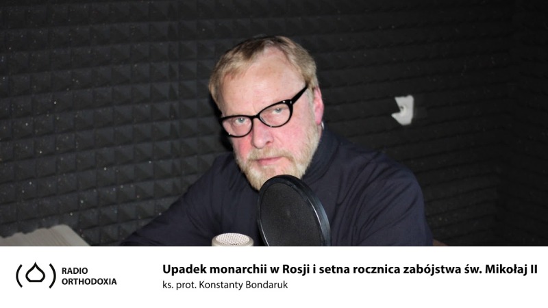 Upadek monarchii w Rosji i setna rocznica zabójstwa cara Mikołaj II - ks. Konstanty Bondaruk