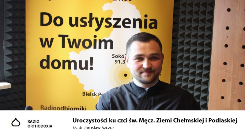 Uroczystości ku czci św. Męczenników Ziemi Chełmskiej i Podlaskiej - ks. dr Jarosław Szczur.
