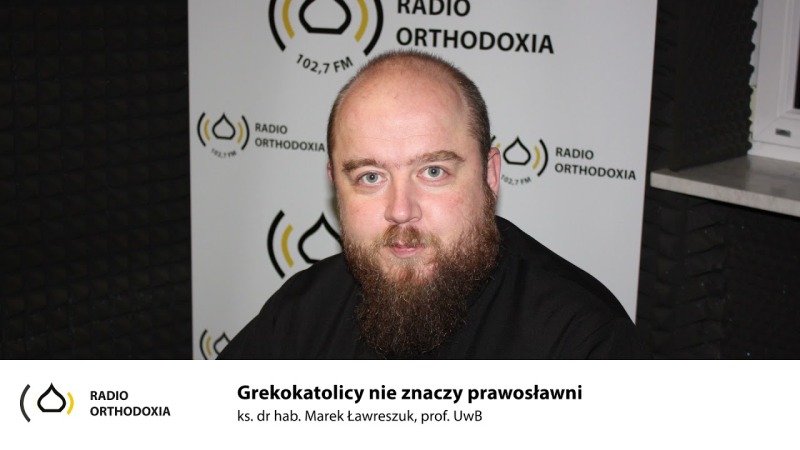 Grekokatolicy nie znaczy prawosławni - z ks. dr hab. Marek Ławreszuk, prof. UwB