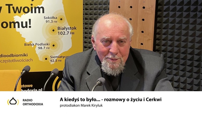 A kiedyś to było... rozmowy o życiu i Cerkwi - protodiakon Marek Kiryluk