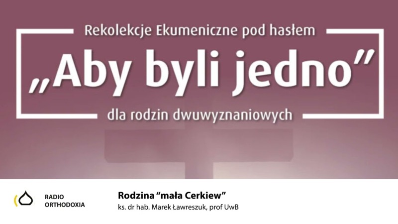 Rodzina "mała Cerkiew". Ekumeniczne rekolekcje dla małżeństw dwuwyznaniowych - ks. Marek Ławreszuk